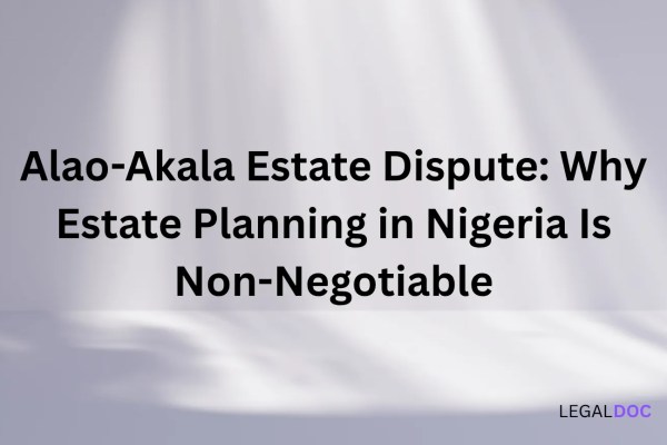 Alao-Akala Estate Dispute: Why Estate Planning in Nigeria Is Non-Negotiable